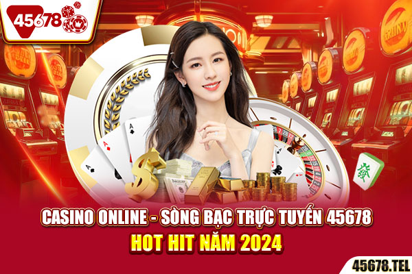 Casino Online - Sòng bạc trực tuyến 45678 hot hit năm 2024