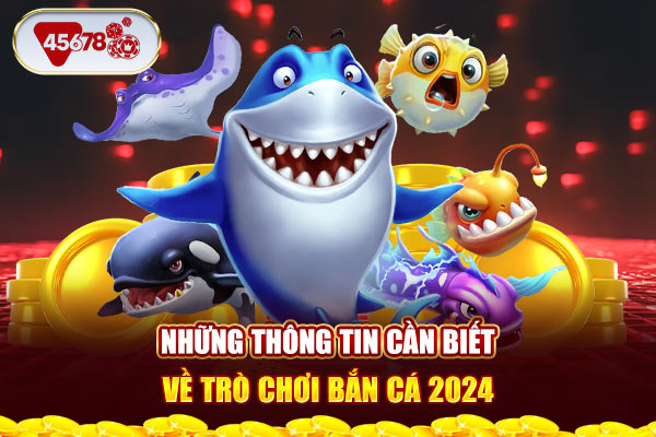 Những thông tin cần biết về trò chơi bắn cá 2024