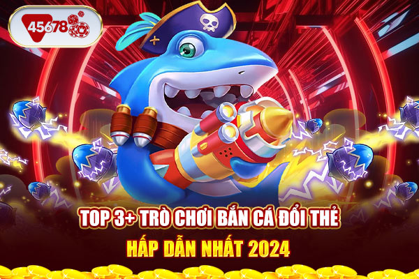 Top 3+ trò chơi bắn cá đổi thể hấp dẫn nhất 2024